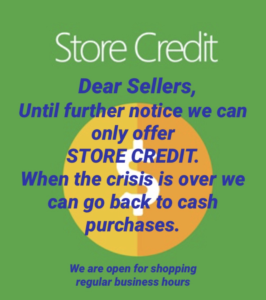 Store Credit: Dear sellers, until further notice we can only offer store credit. When the crisis is over we can go back to cash purchases. We are open for shopping regular business hours.