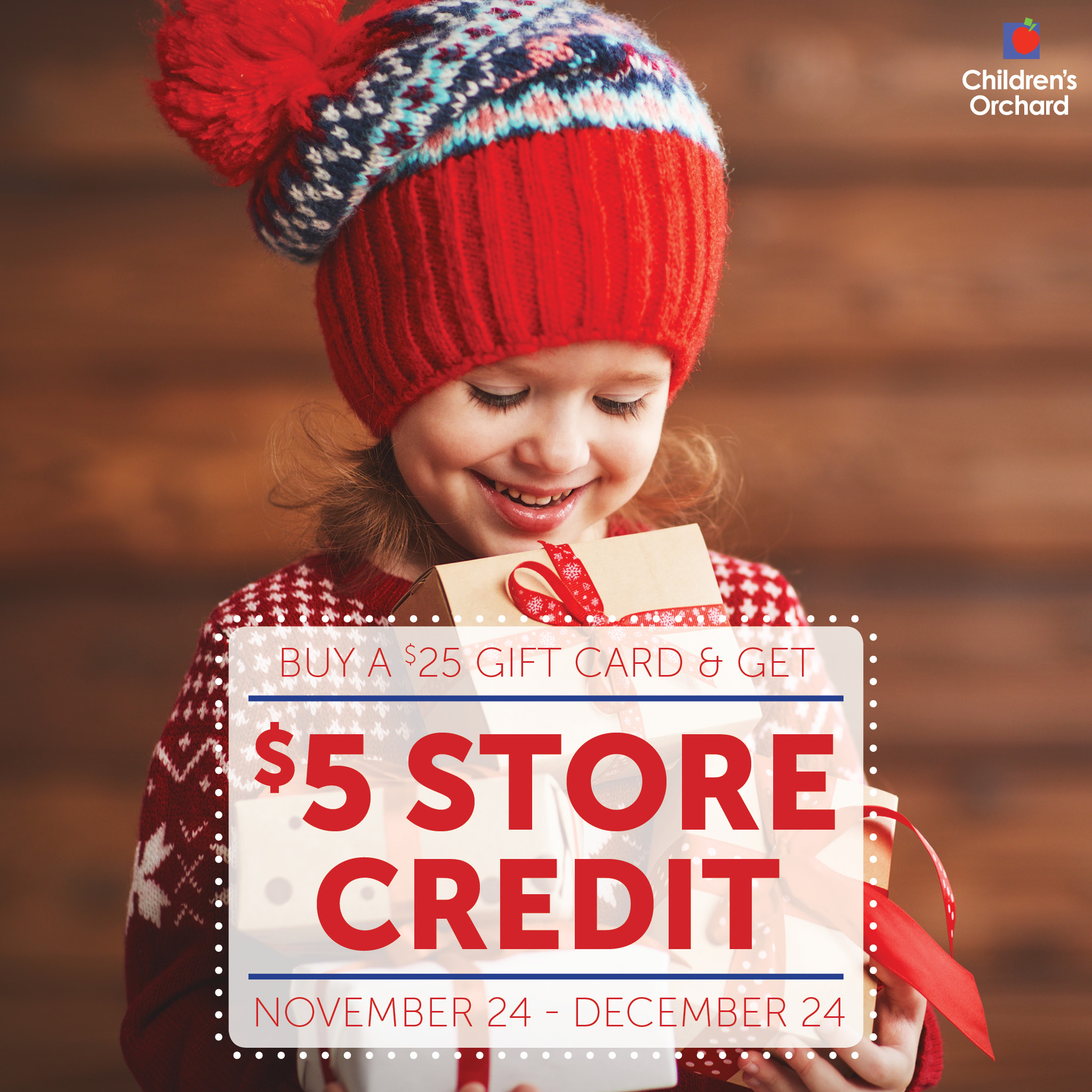Buy a $25 gift card & get $5 store credit November 24 - December 24. Little girl in knit sweater and hat holding gifts.